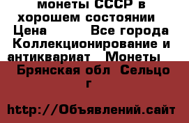 монеты СССР в хорошем состоянии › Цена ­ 100 - Все города Коллекционирование и антиквариат » Монеты   . Брянская обл.,Сельцо г.